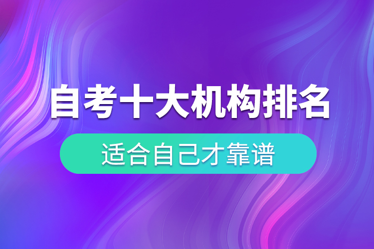 自考十大培訓(xùn)機(jī)構(gòu)排名，適合自己才靠譜