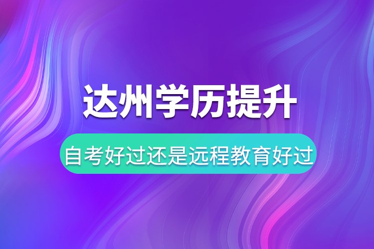 達州學歷提升自考好過還是遠程教育好過