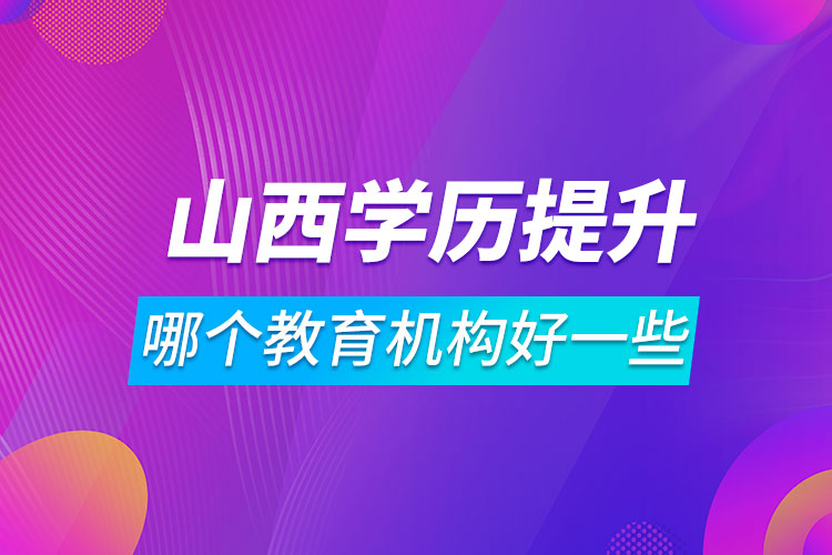 山西學歷提升哪個教育機構(gòu)好一些