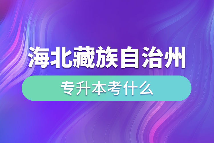 海北藏族自治州專升本考什么？