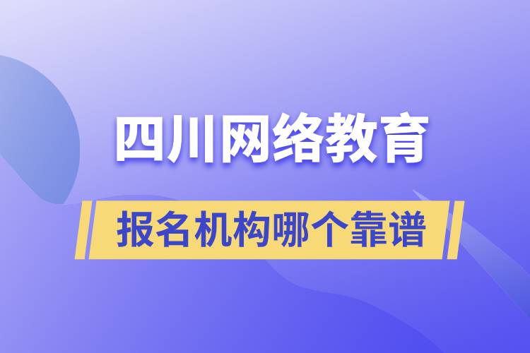 四川網(wǎng)絡(luò)教育報名機構(gòu)哪個靠譜