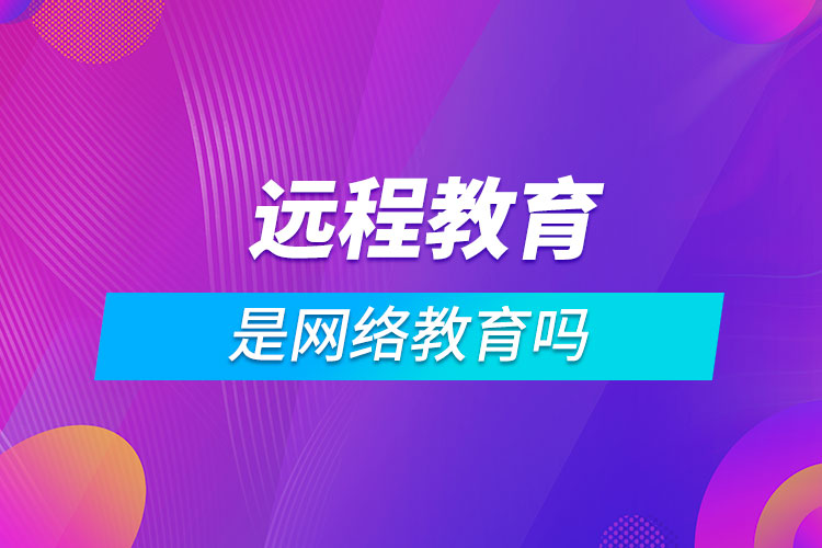 遠程教育是網(wǎng)絡教育嗎