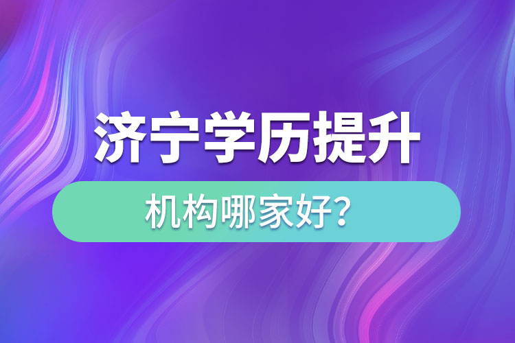 濟(jì)寧學(xué)歷提升機(jī)構(gòu)哪家好？