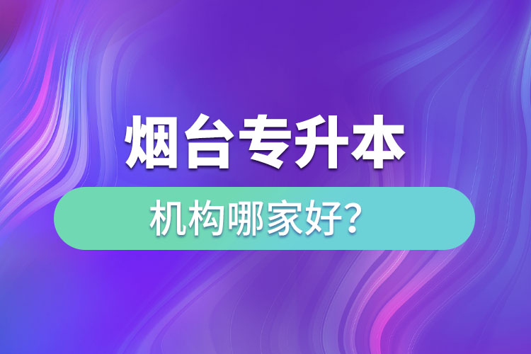 煙臺(tái)專升本機(jī)構(gòu)哪家好？