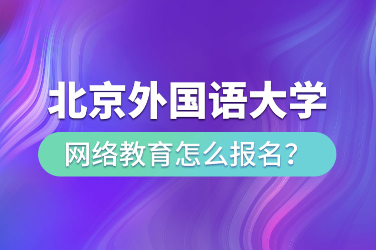 北京外國語大學(xué)網(wǎng)絡(luò)教育怎么報名？