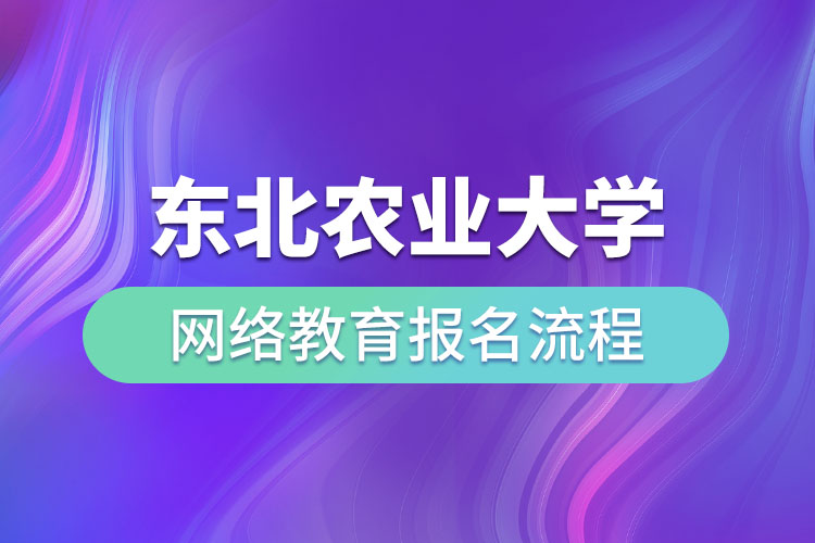 東北農(nóng)業(yè)大學網(wǎng)絡教育報名流程