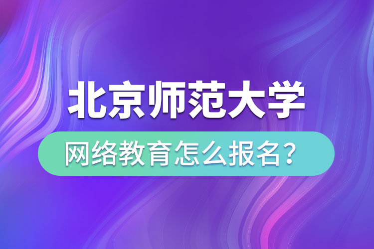 北京師范大學(xué)網(wǎng)絡(luò)教育怎么報(bào)名？