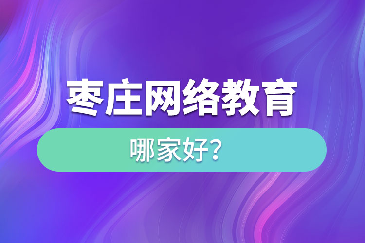 棗莊網(wǎng)絡(luò)教育哪家好？