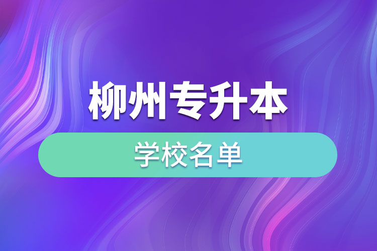 柳州專升本學(xué)校名單？