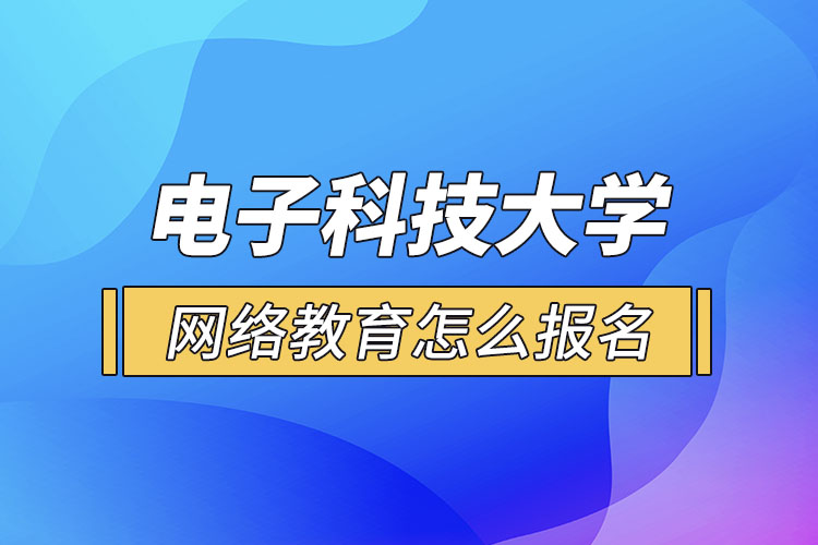 電子科技大學(xué)網(wǎng)絡(luò)教育怎么報(bào)名？