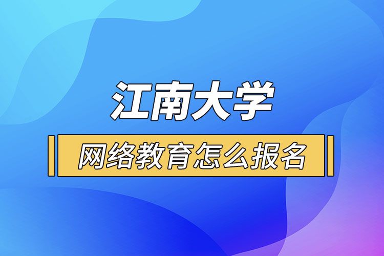 怎么報(bào)名江南大學(xué)網(wǎng)絡(luò)教育？