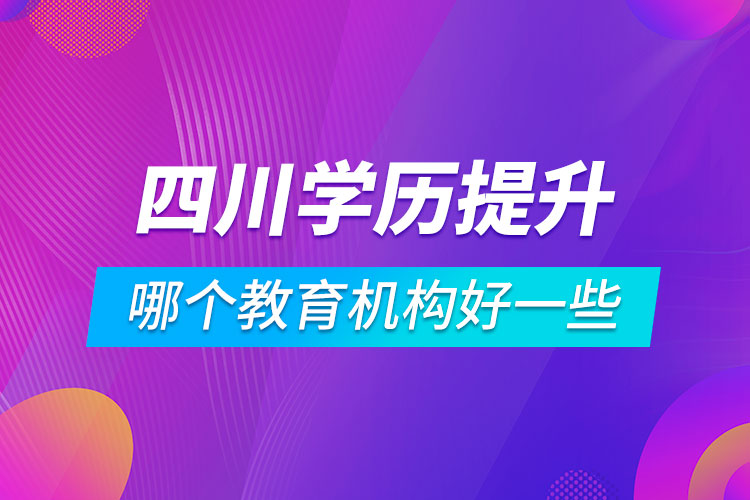 四川學(xué)歷提升哪個(gè)教育機(jī)構(gòu)好一些