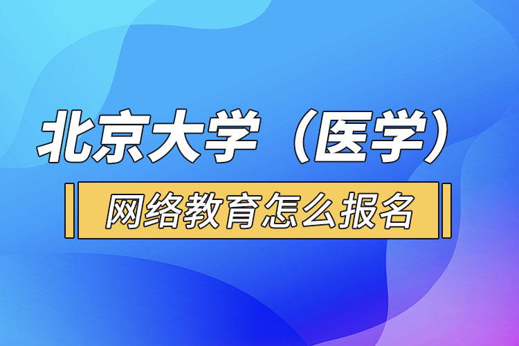 北京大學（醫(yī)學）網(wǎng)絡教育怎么報名？