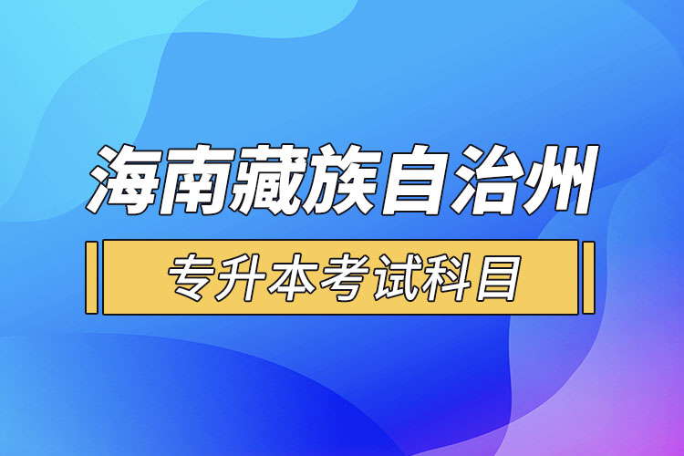 海南藏族自治州專升本考試科目有哪些？