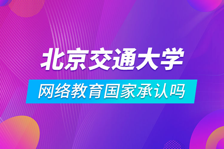 北京交通大學(xué)網(wǎng)絡(luò)教育國家承認(rèn)嗎