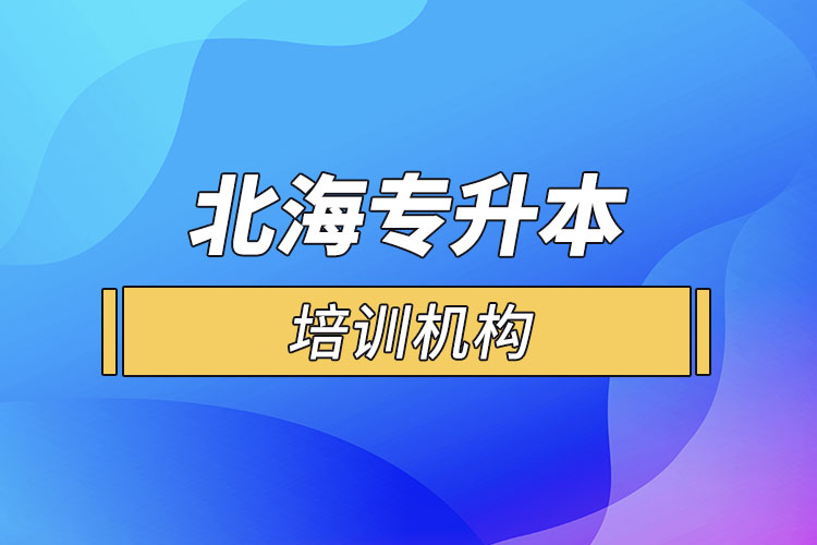 北海專升本培訓(xùn)機(jī)構(gòu)有哪些？