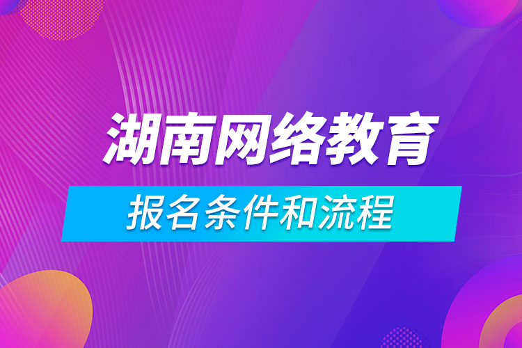 湖南網(wǎng)絡教育報名條件和流程