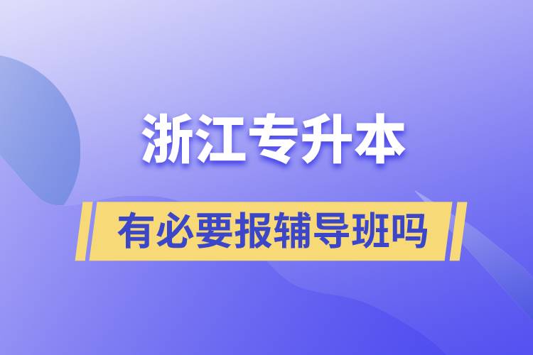 浙江專升本有必要報輔導班嗎