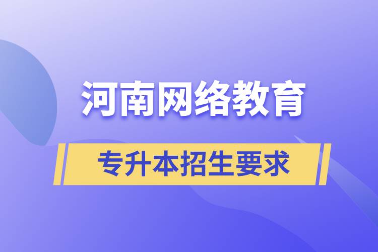 河南網(wǎng)絡(luò)教育專升本招生要求