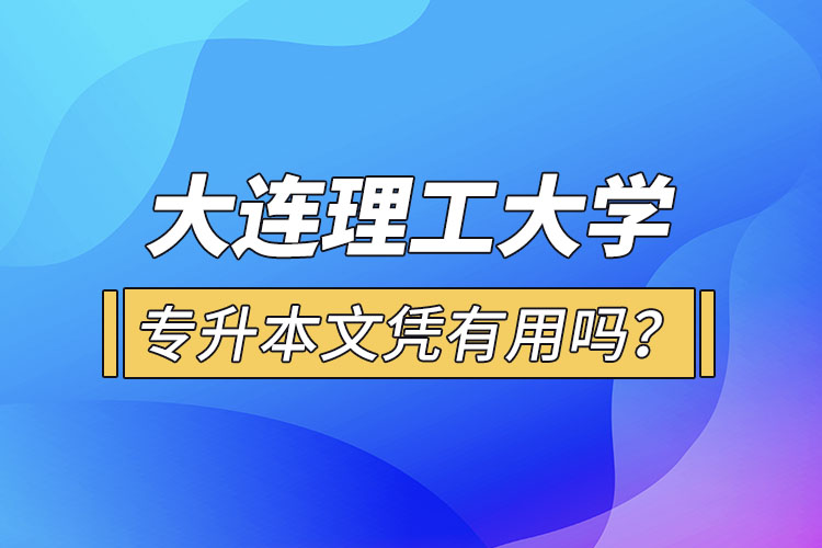 大連理工大學專升本文憑有用嗎？