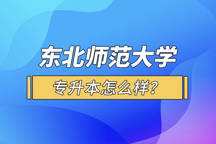 東北師范大學(xué)專升本怎么樣？