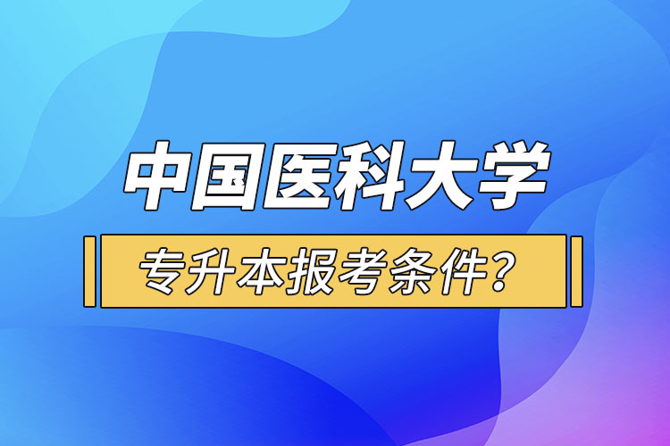 中國醫(yī)科大學(xué)專升本報考條件？