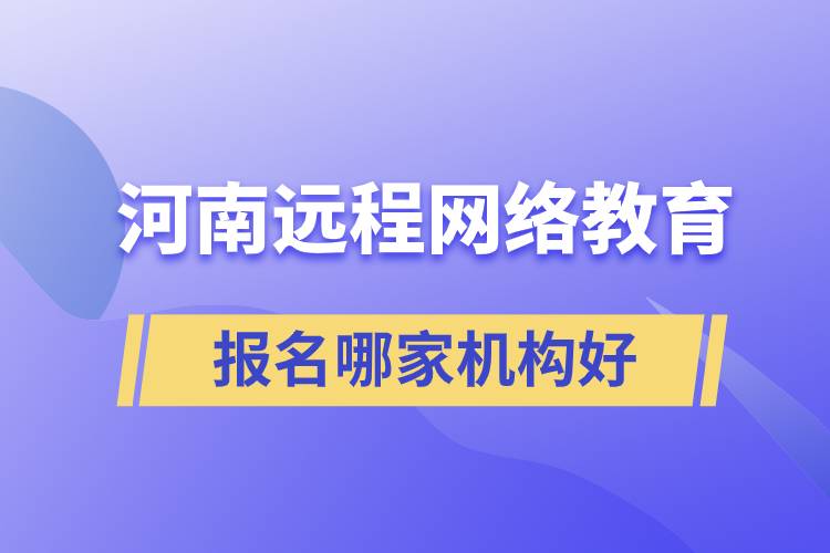 河南遠程網(wǎng)絡(luò)教育報名哪家機構(gòu)好