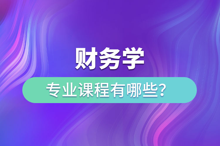 財(cái)務(wù)學(xué)專業(yè)課程有哪些？