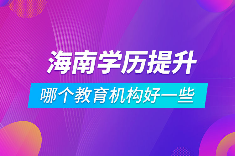 海南學(xué)歷提升哪個(gè)教育機(jī)構(gòu)好一些