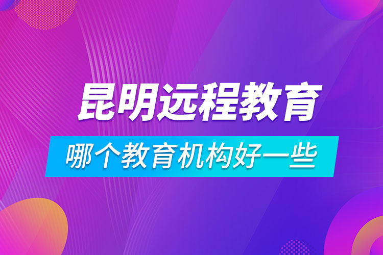 昆明學(xué)歷提升哪個教育機(jī)構(gòu)好一些