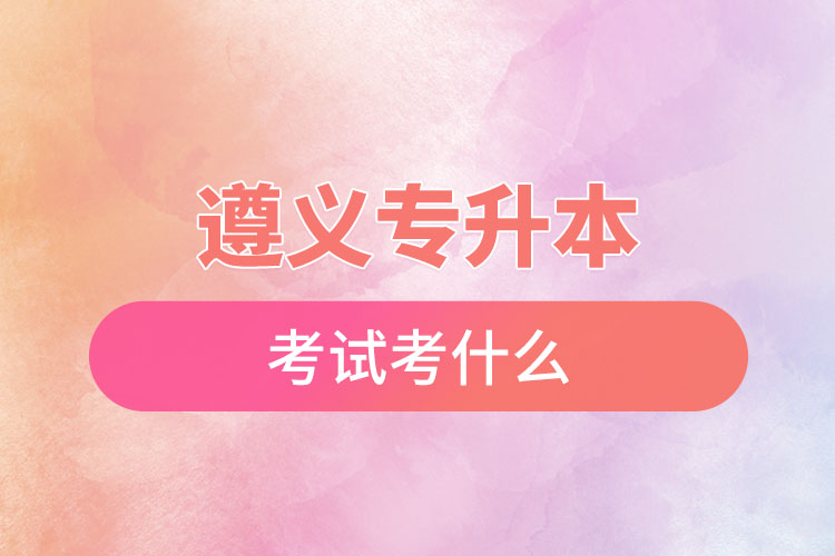 遵義專升本考試考什么？