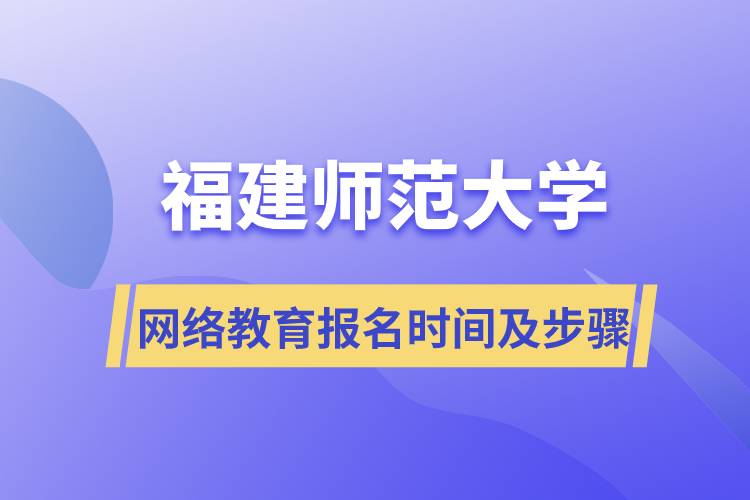 福建師范大學(xué)網(wǎng)絡(luò)教育報名時間及報名步驟流程