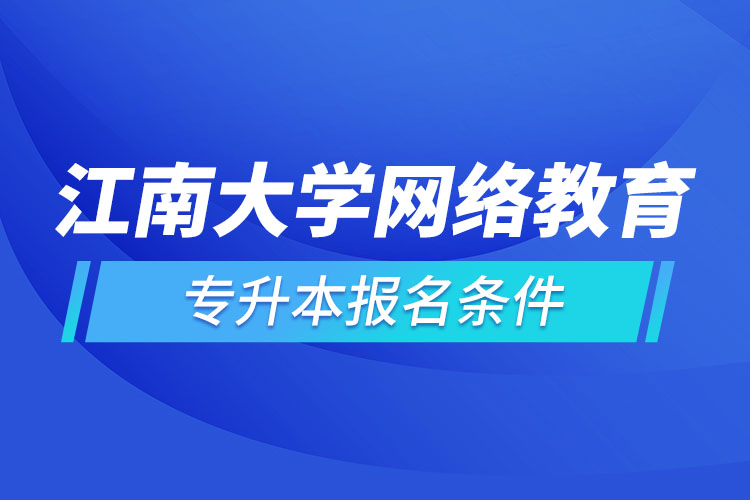 江南大學(xué)網(wǎng)絡(luò)教育專升本報名條件？