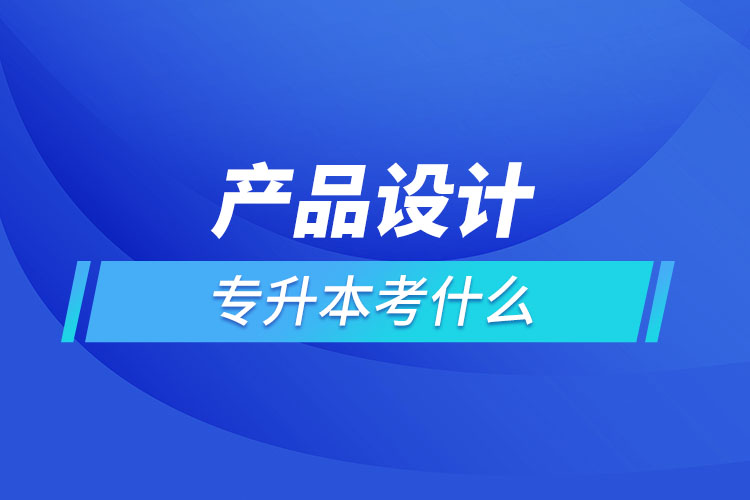 產(chǎn)品設計專業(yè)專升本考什么