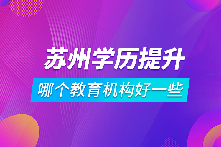 蘇州學歷提升哪個教育機構(gòu)好一些