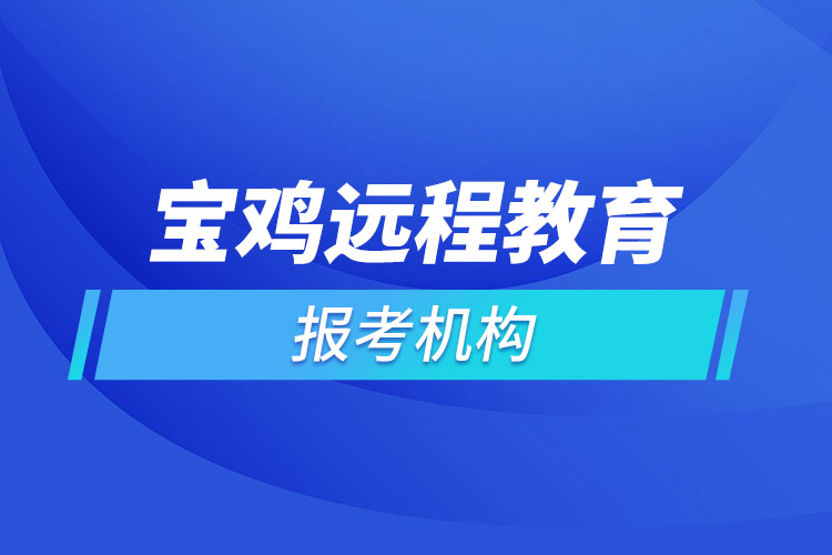 寶雞遠(yuǎn)程教育報(bào)名點(diǎn)哪個(gè)靠譜？