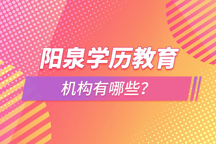 陽泉學(xué)歷教育機構(gòu)有哪些？