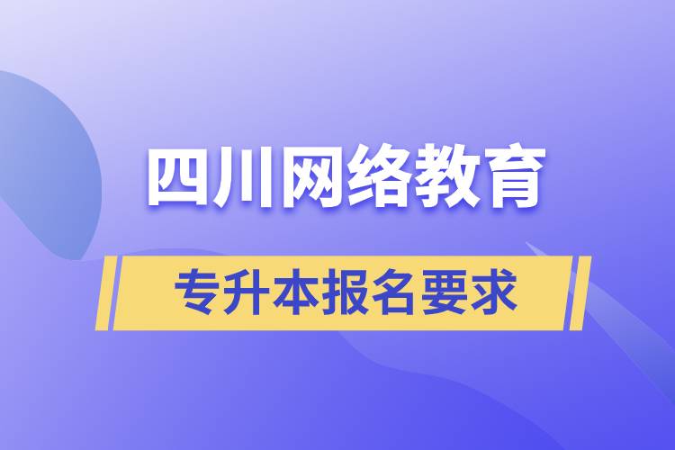 四川網(wǎng)絡(luò)教育專升本報名要求是什么