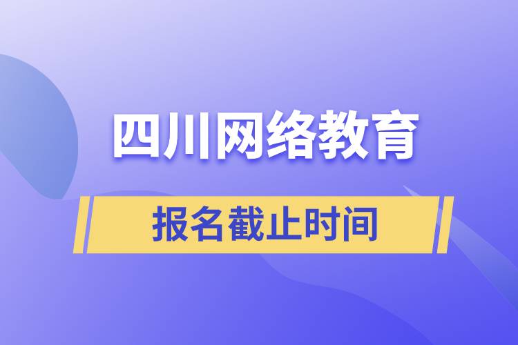 四川網(wǎng)絡(luò)教育報名截止時間