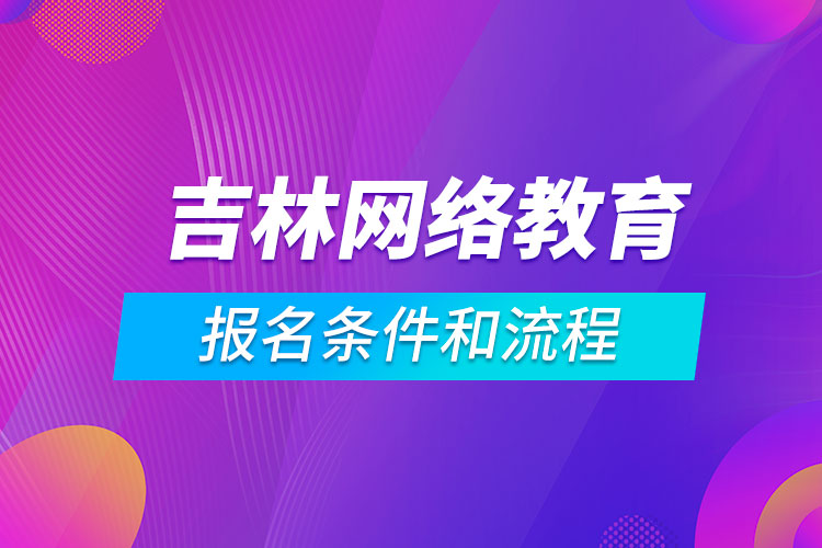 吉林網(wǎng)絡教育報名條件和流程