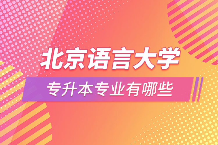 北京語言大學(xué)專升本專業(yè)有哪些？