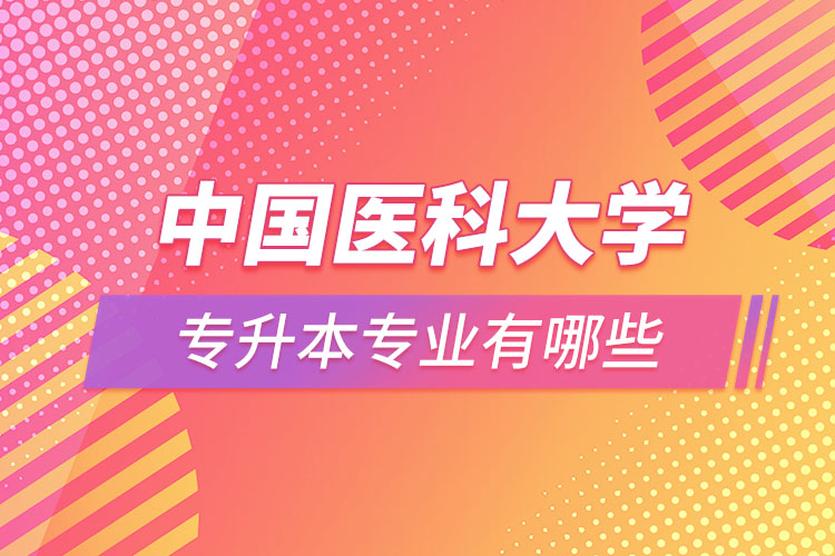 中國(guó)醫(yī)科大學(xué)專升本有哪些專業(yè)？