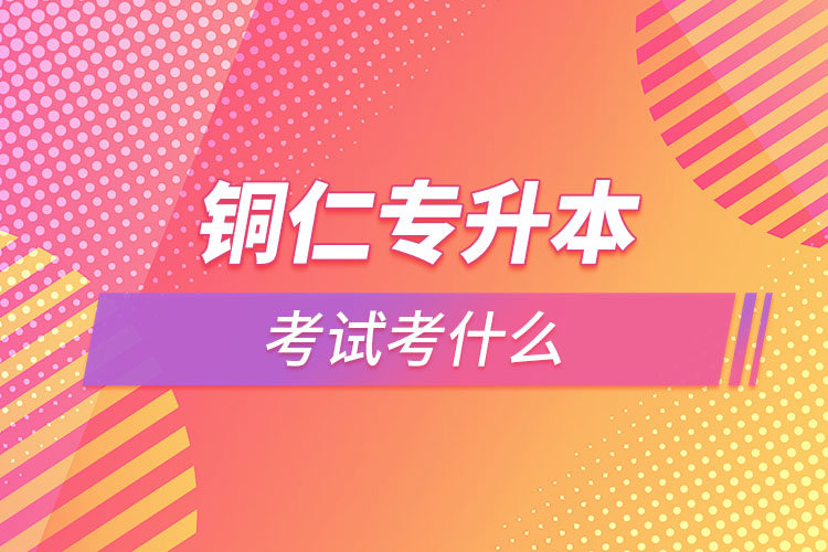 銅仁專升本需要考什么？