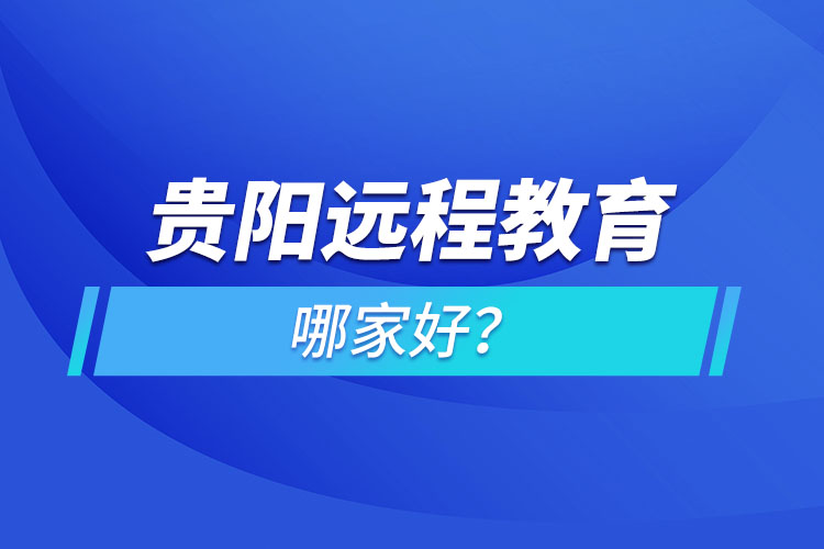 貴陽(yáng)遠(yuǎn)程教育機(jī)構(gòu)哪家好？