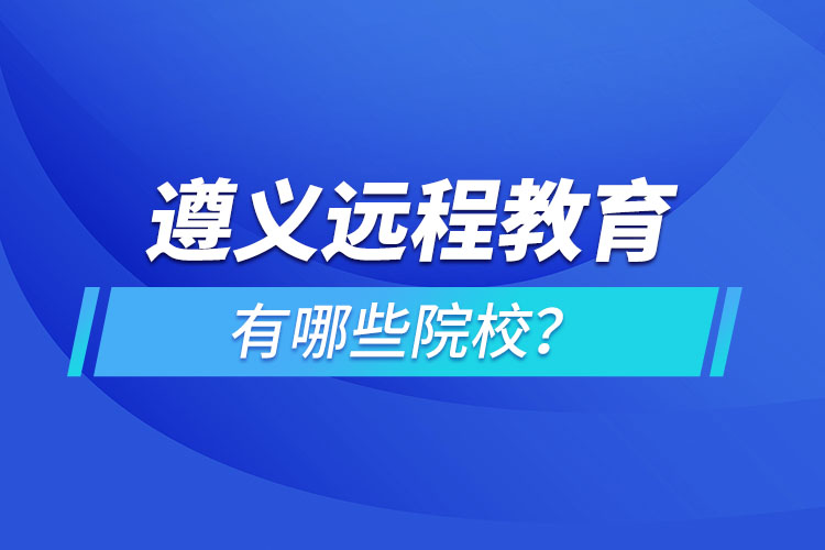 遵義遠程教育有哪些院校？