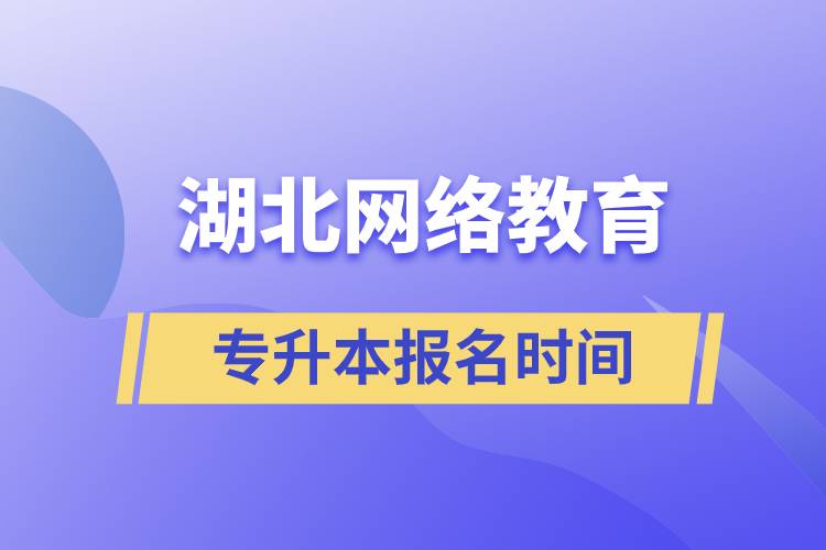 湖北網(wǎng)絡教育專升本報名時間什么時候