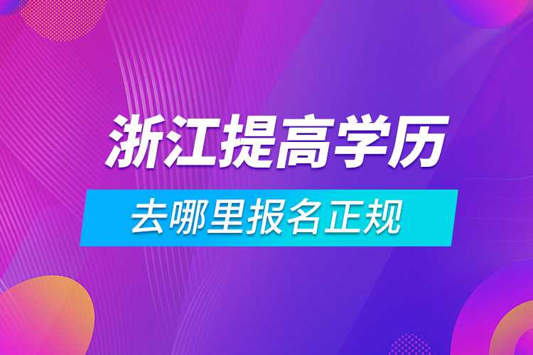 浙江提高學(xué)歷去哪里報(bào)名正規(guī)