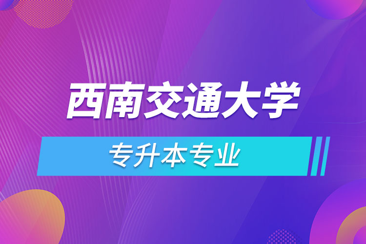 西南交通大學(xué)專升本有哪些專業(yè)？