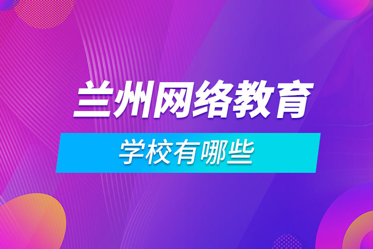 蘭州網(wǎng)絡教育學校有哪些