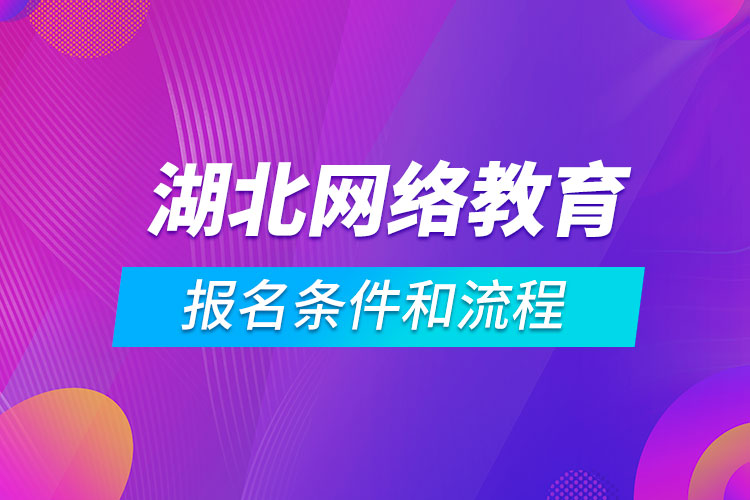 湖北網(wǎng)絡(luò)教育報名條件和流程